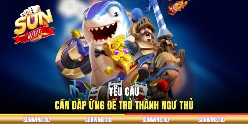 Yêu cầu cần đáp ứng để trở thành ngư thủ